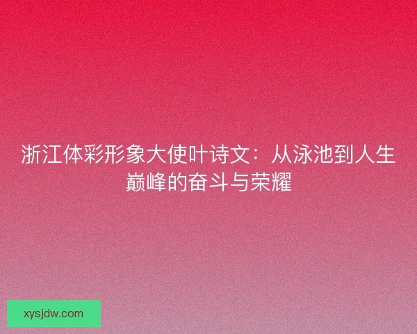 浙江体彩形象大使叶诗文：从泳池到人生巅峰的奋斗与荣耀