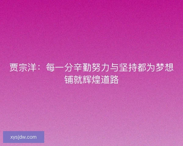 贾宗洋：每一分辛勤努力与坚持都为梦想铺就辉煌道路