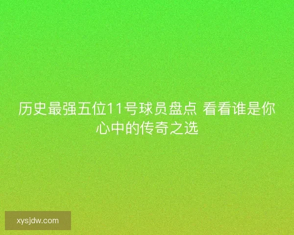 历史最强五位11号球员盘点 看看谁是你心中的传奇之选