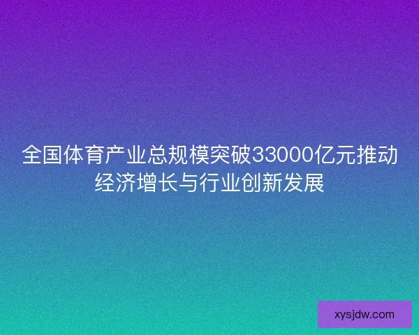 全国体育产业总规模突破33000亿元推动经济增长与行业创新发展