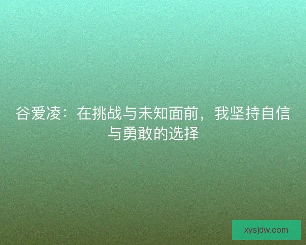 谷爱凌：在挑战与未知面前，我坚持自信与勇敢的选择